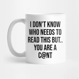 I don't know who needs to read this but you are a c@nt humour funny quotes Mug